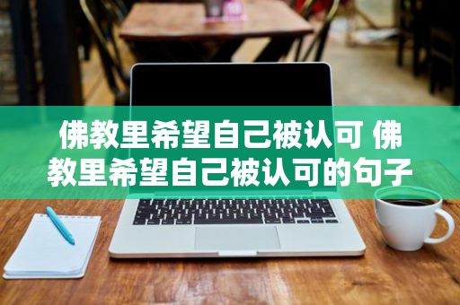 佛教里希望自己被认可 佛教里希望自己被认可的句子