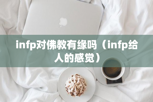 infp对佛教有缘吗（infp给人的感觉）