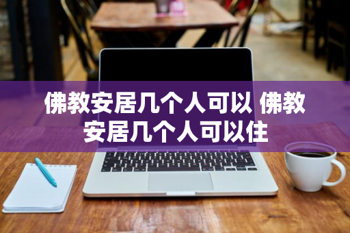 佛教安居几个人可以 佛教安居几个人可以住