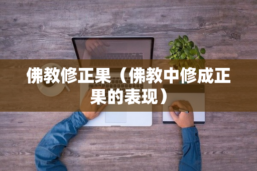 佛教修正果（佛教中修成正果的表现）