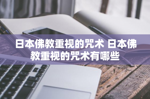 日本佛教重视的咒术 日本佛教重视的咒术有哪些