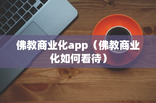 佛教商业化app（佛教商业化如何看待）