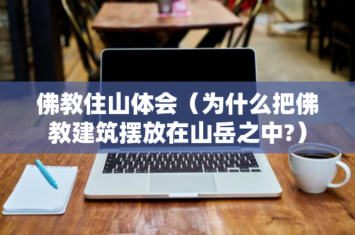 佛教住山体会（为什么把佛教建筑摆放在山岳之中?）