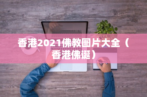 香港2021佛教图片大全（香港佛诞）