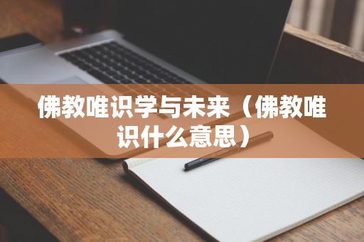 佛教唯识学与未来（佛教唯识什么意思）