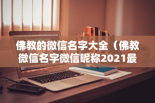 佛教的微信名字大全（佛教微信名字微信昵称2021最新）