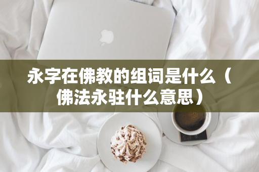 永字在佛教的组词是什么（佛法永驻什么意思）