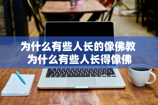 为什么有些人长的像佛教 为什么有些人长得像佛