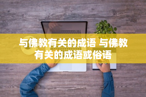 与佛教有关的成语 与佛教有关的成语或俗语