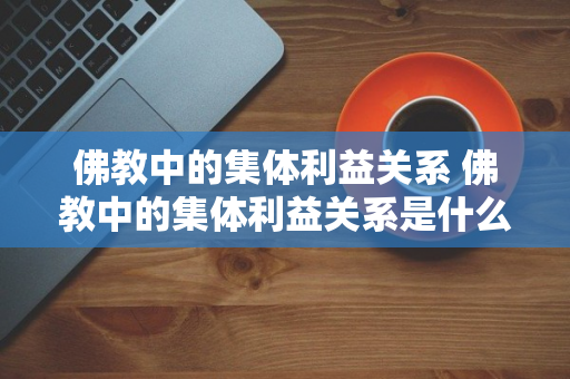 佛教中的集体利益关系 佛教中的集体利益关系是什么