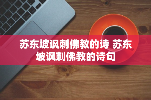 苏东坡讽刺佛教的诗 苏东坡讽刺佛教的诗句