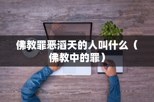 佛教罪恶滔天的人叫什么（佛教中的罪）