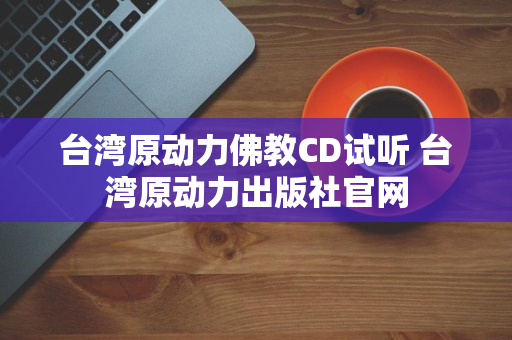 台湾原动力佛教CD试听 台湾原动力出版社官网