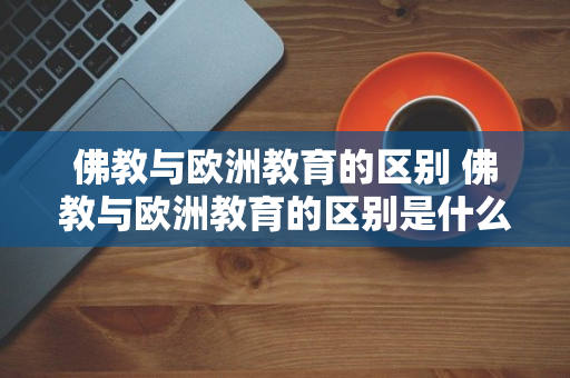 佛教与欧洲教育的区别 佛教与欧洲教育的区别是什么