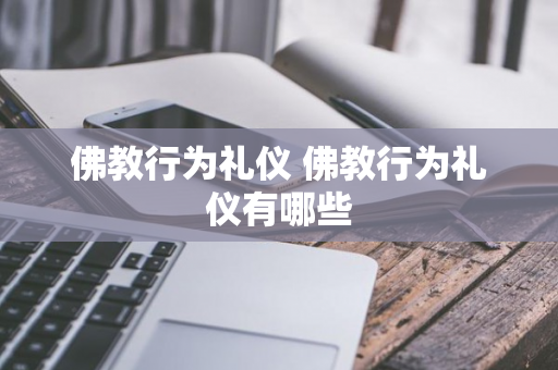 佛教行为礼仪 佛教行为礼仪有哪些