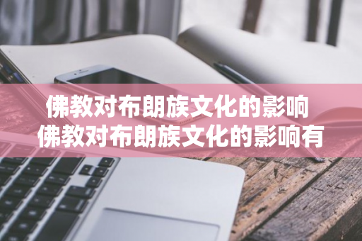 佛教对布朗族文化的影响 佛教对布朗族文化的影响有哪些