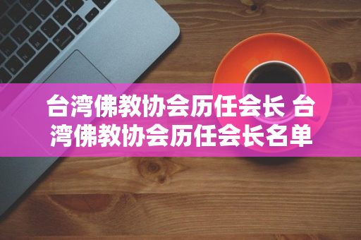 台湾佛教协会历任会长 台湾佛教协会历任会长名单