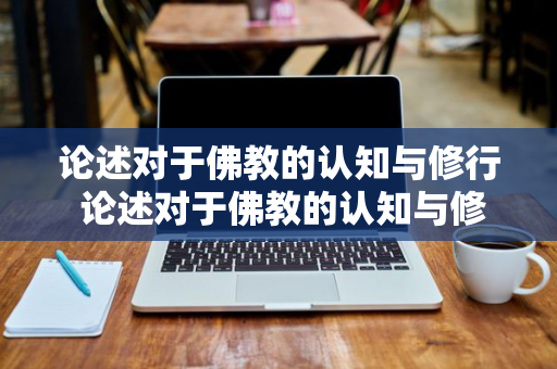 论述对于佛教的认知与修行 论述对于佛教的认知与修行的认识