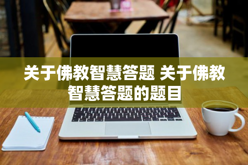 关于佛教智慧答题 关于佛教智慧答题的题目