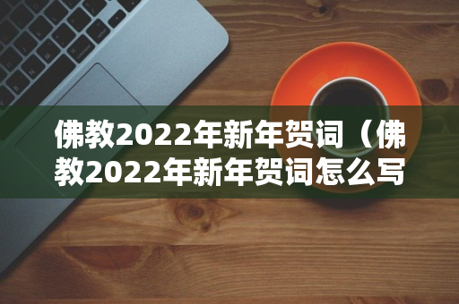 佛教2022年新年贺词（佛教2022年新年贺词怎么写）