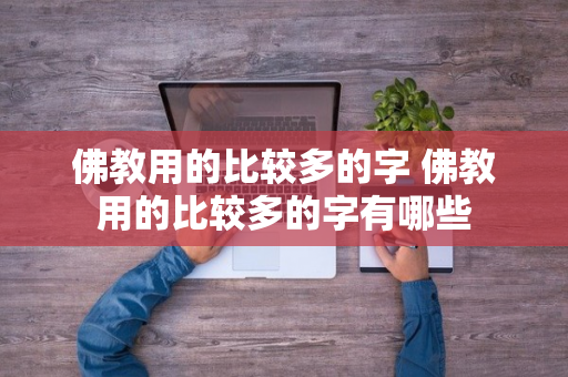 佛教用的比较多的字 佛教用的比较多的字有哪些