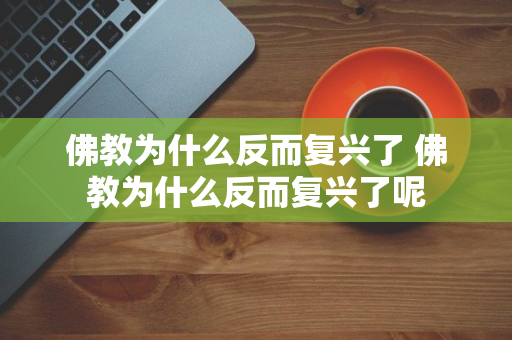 佛教为什么反而复兴了 佛教为什么反而复兴了呢