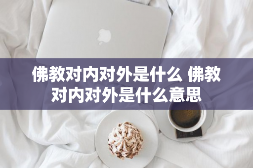 佛教对内对外是什么 佛教对内对外是什么意思