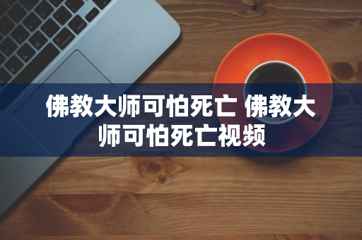 佛教大师可怕死亡 佛教大师可怕死亡视频