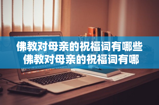 佛教对母亲的祝福词有哪些 佛教对母亲的祝福词有哪些呢