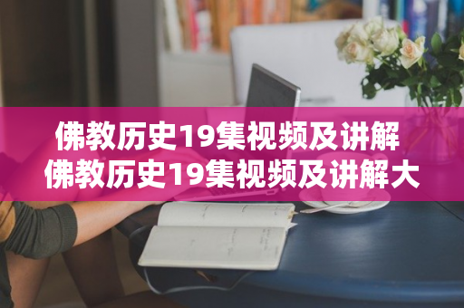 佛教历史19集视频及讲解 佛教历史19集视频及讲解大全