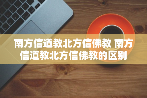 南方信道教北方信佛教 南方信道教北方信佛教的区别