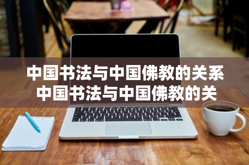 中国书法与中国佛教的关系 中国书法与中国佛教的关系是什么