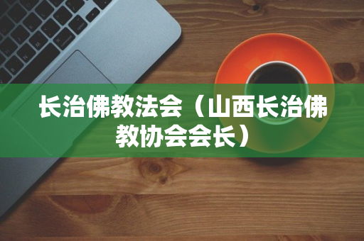 长治佛教法会（山西长治佛教协会会长）