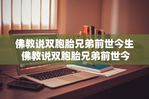 佛教说双胞胎兄弟前世今生 佛教说双胞胎兄弟前世今生什么意思