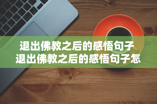 退出佛教之后的感悟句子 退出佛教之后的感悟句子怎么写