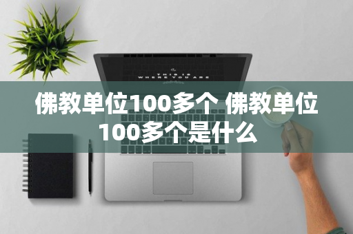 佛教单位100多个 佛教单位100多个是什么