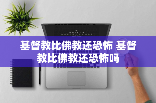 基督教比佛教还恐怖 基督教比佛教还恐怖吗