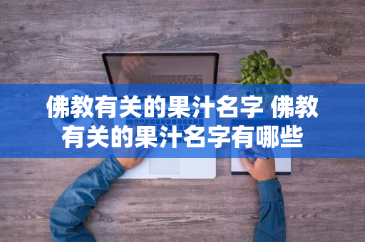 佛教有关的果汁名字 佛教有关的果汁名字有哪些