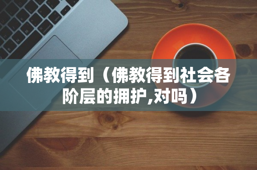 佛教得到（佛教得到社会各阶层的拥护,对吗）