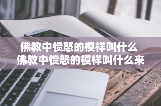 佛教中愤怒的模样叫什么 佛教中愤怒的模样叫什么来着