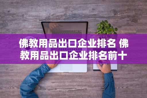 佛教用品出口企业排名 佛教用品出口企业排名前十