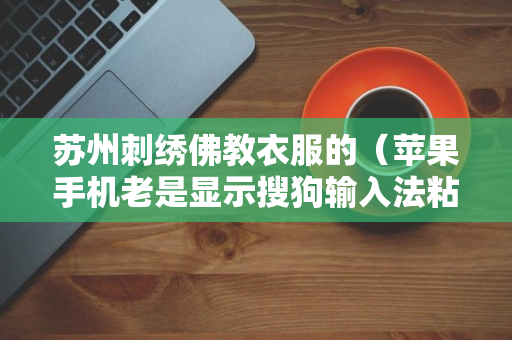 苏州刺绣佛教衣服的（苹果手机老是显示搜狗输入法粘贴来自）