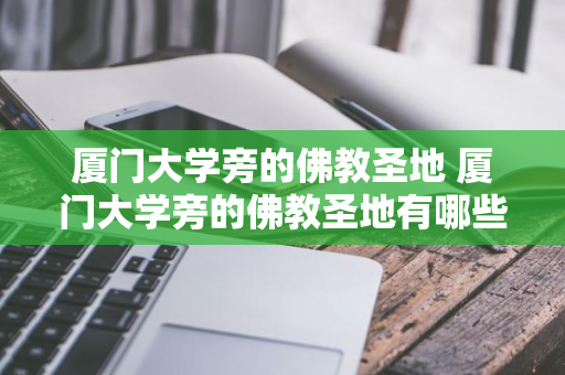 厦门大学旁的佛教圣地 厦门大学旁的佛教圣地有哪些