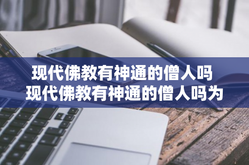 现代佛教有神通的僧人吗 现代佛教有神通的僧人吗为什么