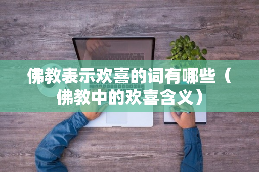 佛教表示欢喜的词有哪些（佛教中的欢喜含义）