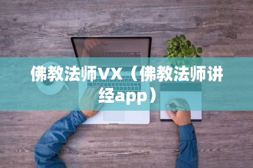 佛教法师VX（佛教法师讲经app）