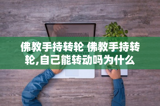 佛教手持转轮 佛教手持转轮,自己能转动吗为什么