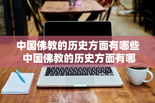 中国佛教的历史方面有哪些 中国佛教的历史方面有哪些内容