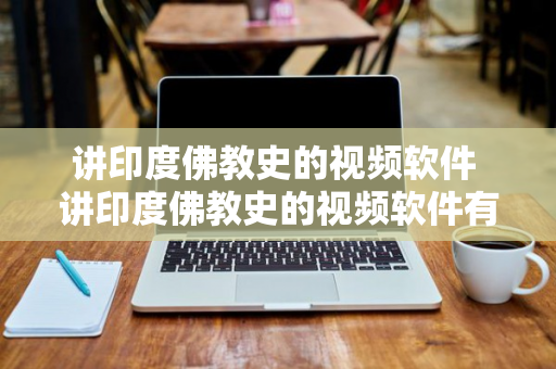 讲印度佛教史的视频软件 讲印度佛教史的视频软件有哪些