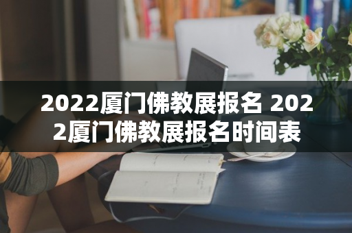 2022厦门佛教展报名 2022厦门佛教展报名时间表